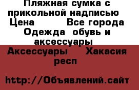 Пляжная сумка с прикольной надписью › Цена ­ 200 - Все города Одежда, обувь и аксессуары » Аксессуары   . Хакасия респ.